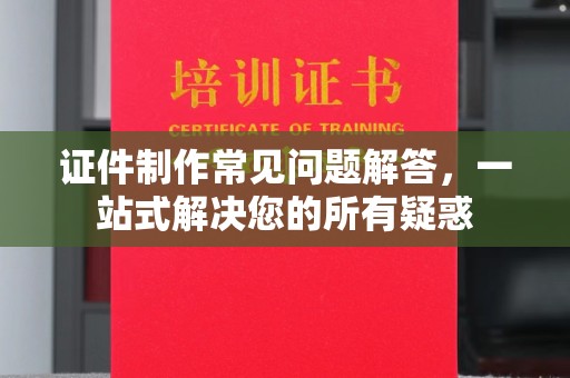高港证件制作常见问题解答，一站式解决您的所有疑惑