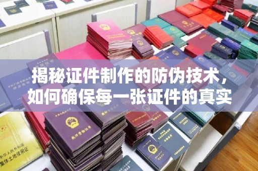 高港揭秘证件制作的防伪技术，如何确保每一张证件的真实性