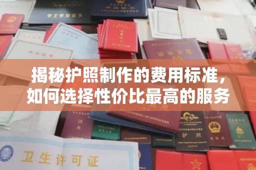 高港揭秘护照制作的费用标准，如何选择性价比最高的服务？