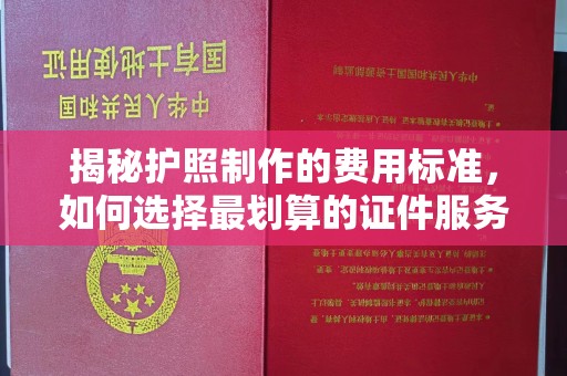 高港揭秘护照制作的费用标准，如何选择最划算的证件服务？