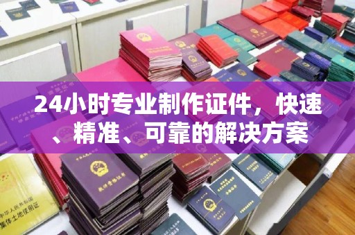 高港24小时专业制作证件，快速、精准、可靠的解决方案
