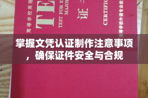 高港掌握文凭认证制作注意事项，确保证件安全与合规