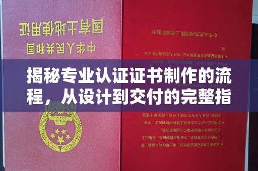 高港揭秘专业认证证书制作的流程，从设计到交付的完整指南