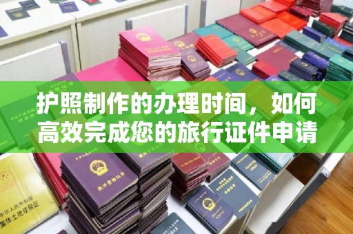 高港护照制作的办理时间，如何高效完成您的旅行证件申请