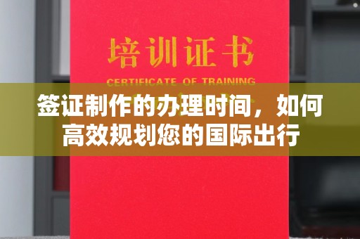 高港签证制作的办理时间，如何高效规划您的国际出行