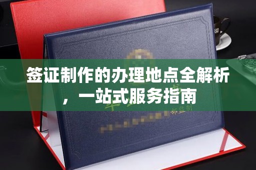 高港签证制作的办理地点全解析，一站式服务指南