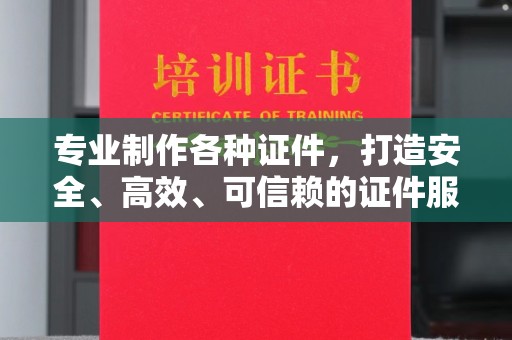 高港专业制作各种证件，打造安全、高效、可信赖的证件服务