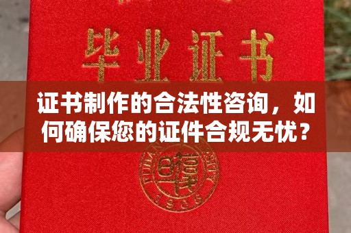 高港证书制作的合法性咨询，如何确保您的证件合规无忧？