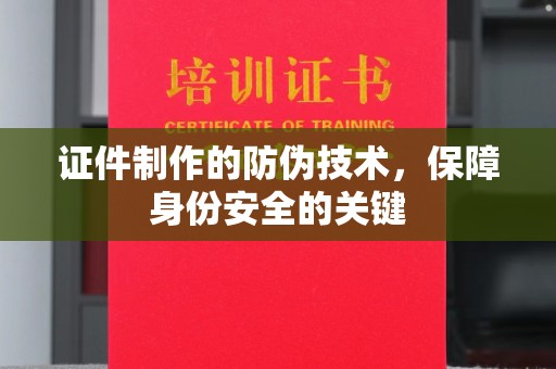 高港证件制作的防伪技术，保障身份安全的关键