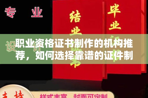 高港职业资格证书制作的机构推荐，如何选择靠谱的证件制作公司？