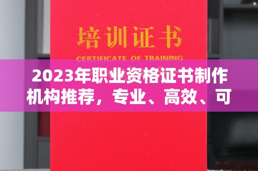 高港2023年职业资格证书制作机构推荐，专业、高效、可靠的选择指南
